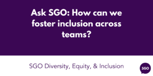 Ask SGO: How can we foster inclusion across teams?