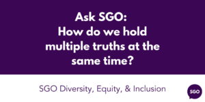 Ask SGO:  How do we hold multiple truths at the same time?
