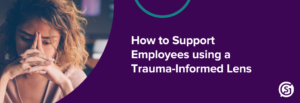 How to Support Employees using a Trauma-Informed Lens