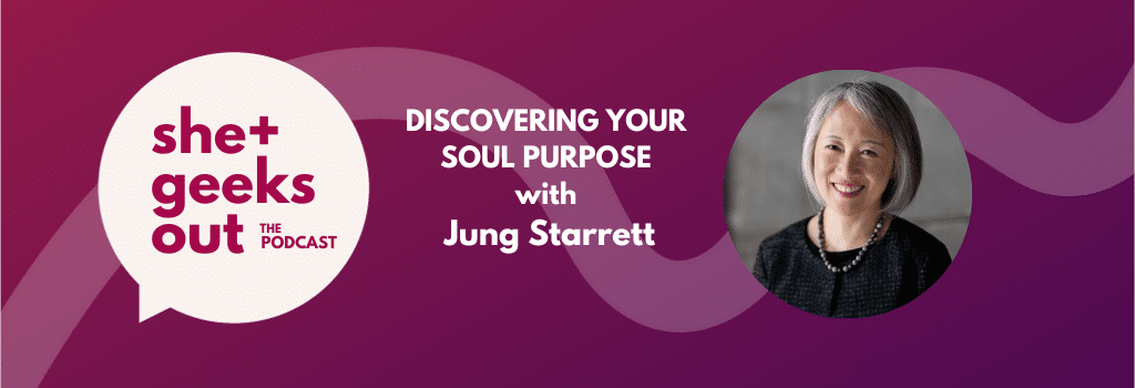 She+ Geeks Out Podcast - Finding Your Soul Purpose wth Jung Starrett
